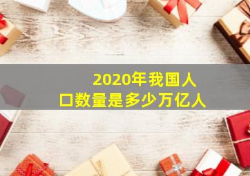 2020年我国人口数量是多少万亿人