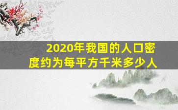 2020年我国的人口密度约为每平方千米多少人