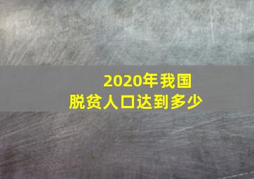 2020年我国脱贫人口达到多少