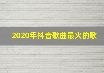 2020年抖音歌曲最火的歌