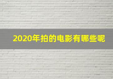 2020年拍的电影有哪些呢