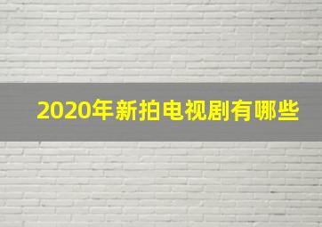 2020年新拍电视剧有哪些