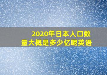 2020年日本人口数量大概是多少亿呢英语