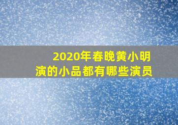 2020年春晚黄小明演的小品都有哪些演员