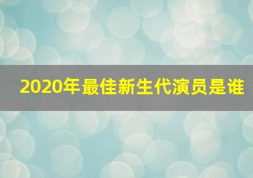 2020年最佳新生代演员是谁