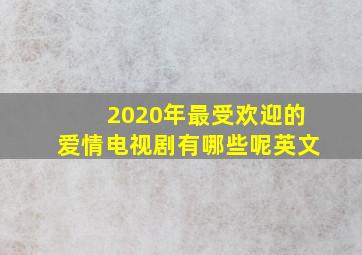 2020年最受欢迎的爱情电视剧有哪些呢英文