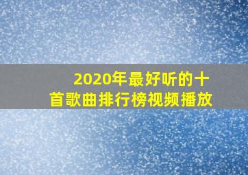 2020年最好听的十首歌曲排行榜视频播放