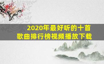 2020年最好听的十首歌曲排行榜视频播放下载