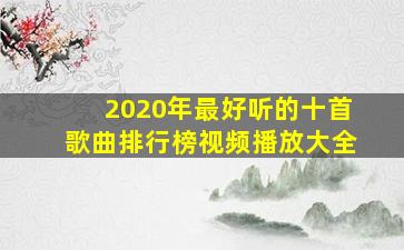 2020年最好听的十首歌曲排行榜视频播放大全