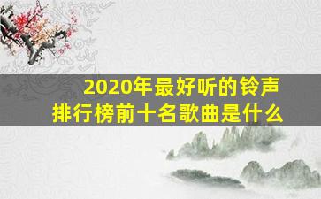 2020年最好听的铃声排行榜前十名歌曲是什么