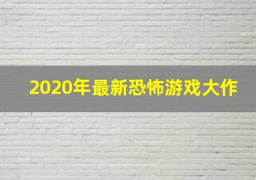 2020年最新恐怖游戏大作