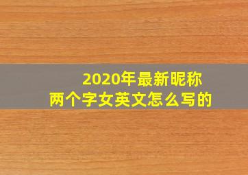 2020年最新昵称两个字女英文怎么写的