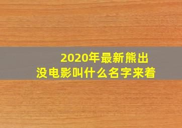 2020年最新熊出没电影叫什么名字来着