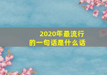 2020年最流行的一句话是什么话