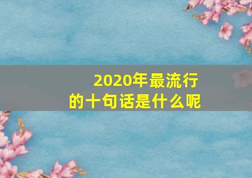 2020年最流行的十句话是什么呢