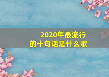 2020年最流行的十句话是什么歌