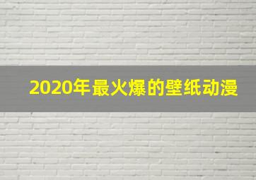 2020年最火爆的壁纸动漫