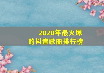 2020年最火爆的抖音歌曲排行榜