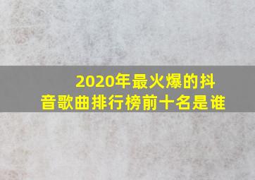 2020年最火爆的抖音歌曲排行榜前十名是谁