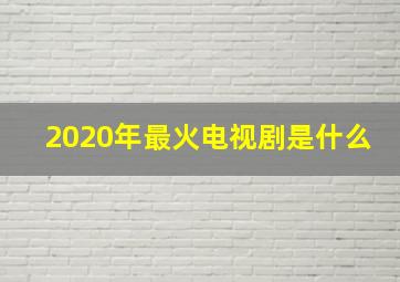 2020年最火电视剧是什么