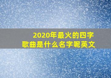 2020年最火的四字歌曲是什么名字呢英文