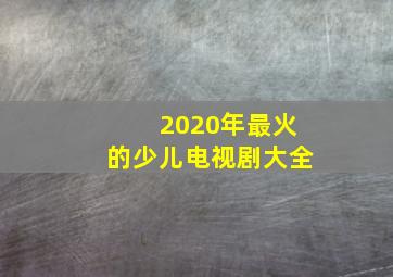 2020年最火的少儿电视剧大全