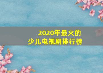 2020年最火的少儿电视剧排行榜