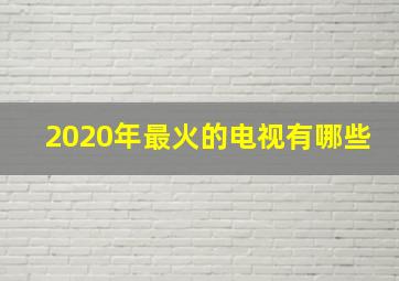 2020年最火的电视有哪些