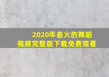 2020年最火的舞蹈视频完整版下载免费观看