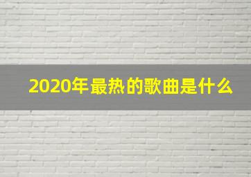 2020年最热的歌曲是什么