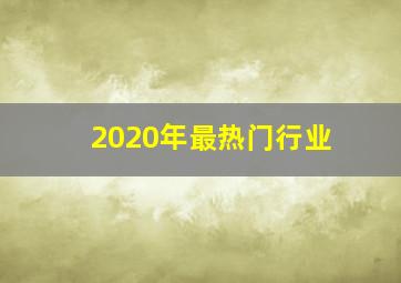 2020年最热门行业