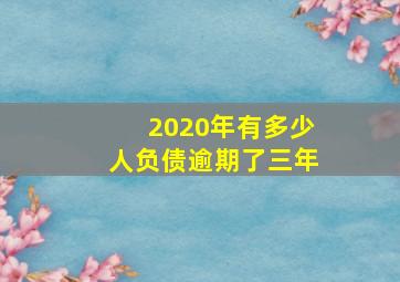 2020年有多少人负债逾期了三年