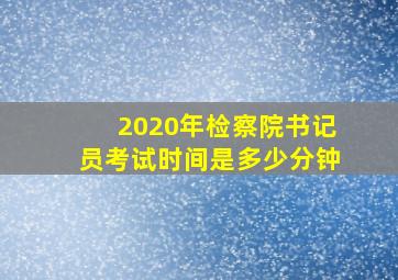 2020年检察院书记员考试时间是多少分钟