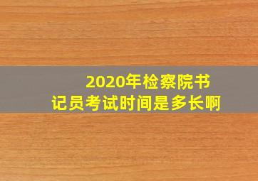 2020年检察院书记员考试时间是多长啊