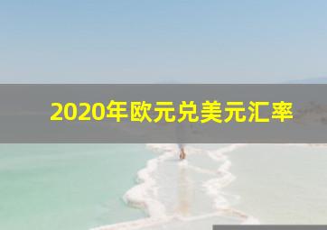 2020年欧元兑美元汇率