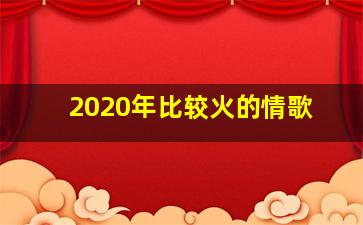 2020年比较火的情歌