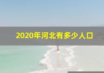 2020年河北有多少人口