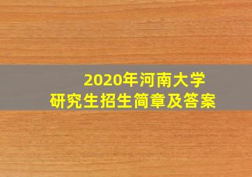 2020年河南大学研究生招生简章及答案