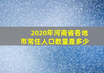 2020年河南省各地市常住人口数量是多少