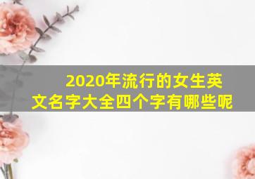 2020年流行的女生英文名字大全四个字有哪些呢