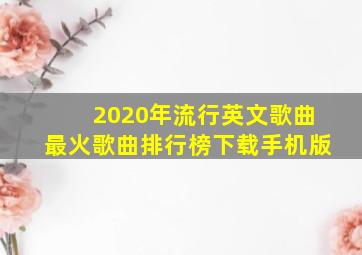 2020年流行英文歌曲最火歌曲排行榜下载手机版