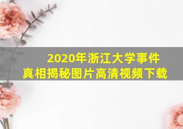 2020年浙江大学事件真相揭秘图片高清视频下载