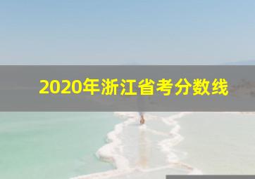 2020年浙江省考分数线