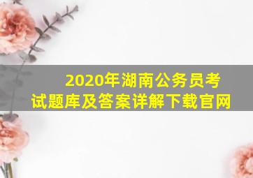 2020年湖南公务员考试题库及答案详解下载官网