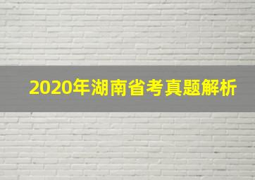 2020年湖南省考真题解析