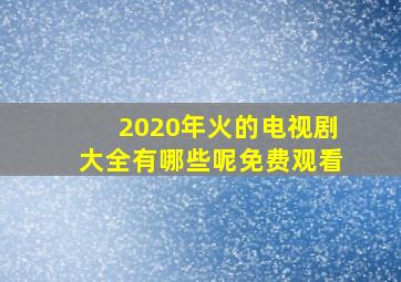 2020年火的电视剧大全有哪些呢免费观看