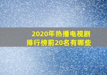 2020年热播电视剧排行榜前20名有哪些