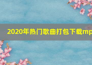 2020年热门歌曲打包下载mp3