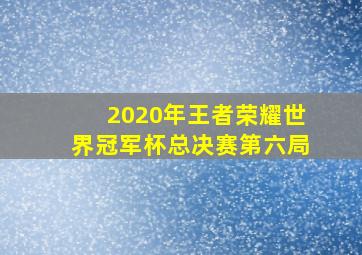 2020年王者荣耀世界冠军杯总决赛第六局