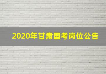 2020年甘肃国考岗位公告